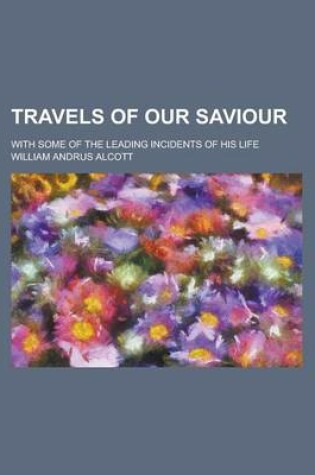 Cover of Travels of Our Saviour; With Some of the Leading Incidents of His Life