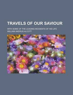 Book cover for Travels of Our Saviour; With Some of the Leading Incidents of His Life