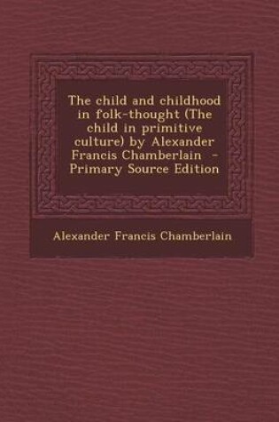 Cover of Child and Childhood in Folk-Thought (the Child in Primitive Culture) by Alexander Francis Chamberlain