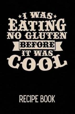 Cover of I Was Eating No Gluten Before It Was Cool Recipe Book