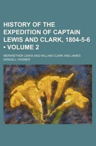Cover of History of the Expedition of Captain Lewis and Clark, 1804-5-6 (Volume 2)