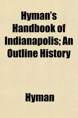 Cover of Hyman's Handbook of Indianapolis; An Outline History