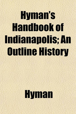 Book cover for Hyman's Handbook of Indianapolis; An Outline History