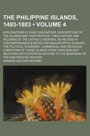 Cover of The Philippine Islands, 1493-1803 (Volume 4); Explorations by Early Navigators, Descriptions of the Islands and Their Peoples, Their History and Records of the Catholic Missions, as Related in Contemporaneous Books and Manuscripts, Showing the Political,