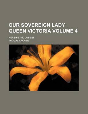 Book cover for Our Sovereign Lady Queen Victoria Volume 4; Her Life and Jubilee