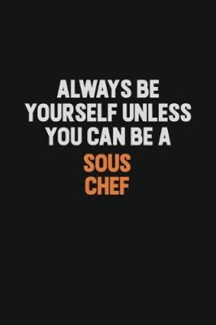 Cover of Always Be Yourself Unless You Can Be A Sous Chef