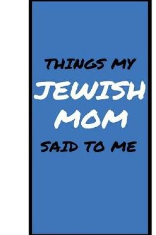 Cover of Things My JEWISH MOM Said To Me