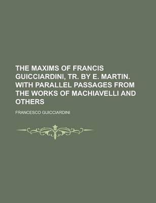 Book cover for The Maxims of Francis Guicciardini, Tr. by E. Martin. with Parallel Passages from the Works of Machiavelli and Others