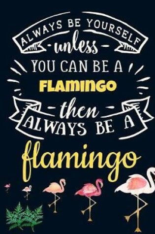 Cover of Always Be Yourself Unless You Can Be a Flamingo Then Always Be a Flamingo
