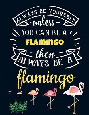 Cover of Always Be Yourself Unless You Can Be a Flamingo Then Always Be a Flamingo