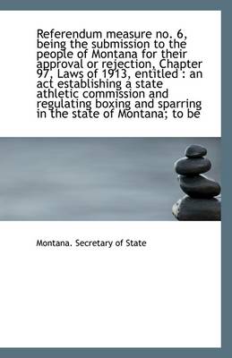 Book cover for Referendum Measure No. 6, Being the Submission to the People of Montana for Their Approval or Reject