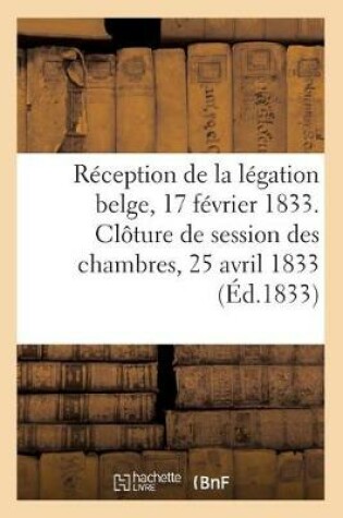 Cover of Reception de la Legation Belge, 17 Fevrier 1833. Cloture de la Session Des Chambres, 25 Avril 1833