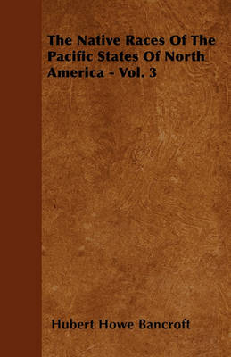 Book cover for The Native Races Of The Pacific States Of North America - Vol. 3