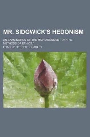 Cover of Mr. Sidgwick's Hedonism; An Examination of the Main Argument of "The Methods of Ethics."