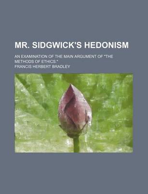 Book cover for Mr. Sidgwick's Hedonism; An Examination of the Main Argument of "The Methods of Ethics."