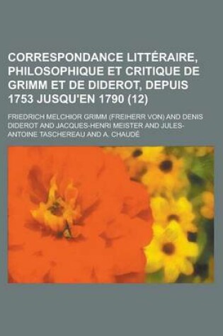 Cover of Correspondance Litteraire, Philosophique Et Critique de Grimm Et de Diderot, Depuis 1753 Jusqu'en 1790 (12)