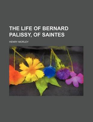 Book cover for The Life of Bernard Palissy, of Saintes (Volume 2)