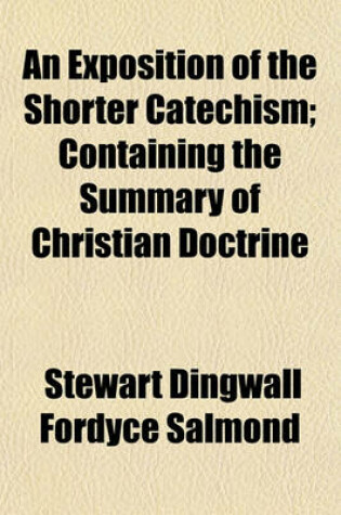 Cover of An Exposition of the Shorter Catechism; Containing the Summary of Christian Doctrine