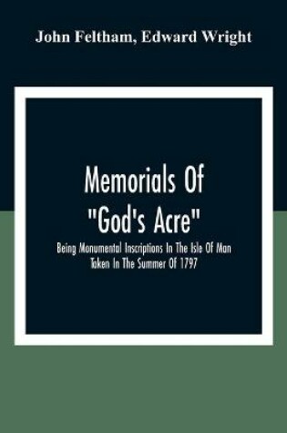 Cover of Memorials Of "God'S Acre", Being Monumental Inscriptions In The Isle Of Man Taken In The Summer Of 1797