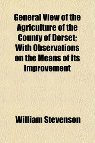 Cover of General View of the Agriculture of the County of Dorset; With Observations on the Means of Its Improvement