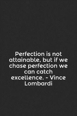 Book cover for Perfection Is Not Attainable, But If We Chase Perfection We Can Catch Excellence. - Vince Lombardi