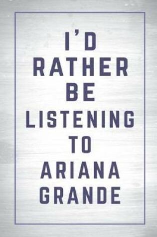Cover of I'd Rather Be Listening to Ariana Grande