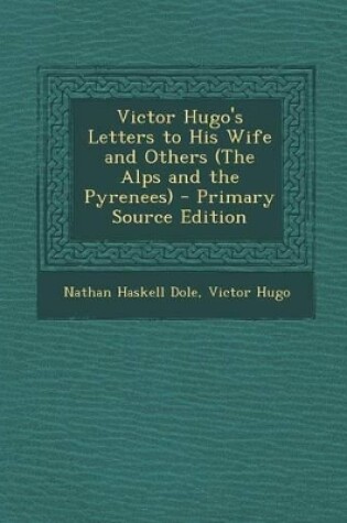 Cover of Victor Hugo's Letters to His Wife and Others (the Alps and the Pyrenees) - Primary Source Edition