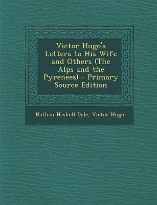 Book cover for Victor Hugo's Letters to His Wife and Others (the Alps and the Pyrenees) - Primary Source Edition