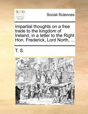 Book cover for Impartial Thoughts on a Free Trade to the Kingdom of Ireland, in a Letter to the Right Hon. Frederick, Lord North, ...