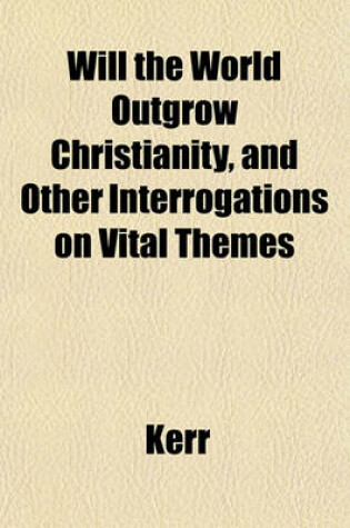 Cover of Will the World Outgrow Christianity, and Other Interrogations on Vital Themes