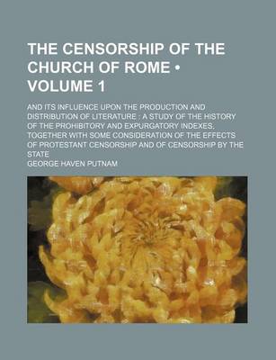 Book cover for The Censorship of the Church of Rome (Volume 1); And Its Influence Upon the Production and Distribution of Literature a Study of the History of the Prohibitory and Expurgatory Indexes, Together with Some Consideration of the Effects of Protestant Censorsh