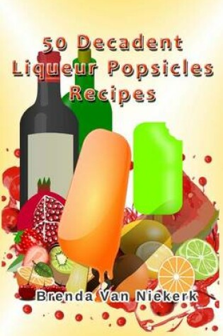 Cover of 50 Decadent Liqueur Popsicles Recipes