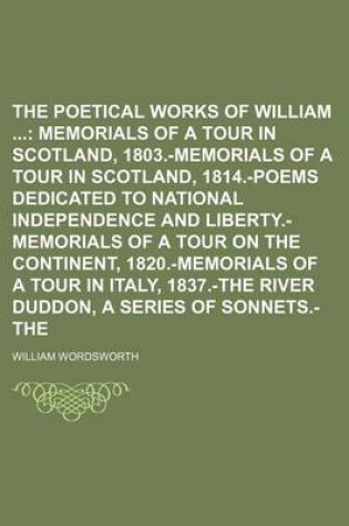 Cover of The Poetical Works of William Wordsworth (Volume 3); Memorials of a Tour in Scotland, 1803.-Memorials of a Tour in Scotland, 1814.-Poems Dedicated to National Independence and Liberty.-Memorials of a Tour on the Continent, 1820.-Memorials of a Tour in I