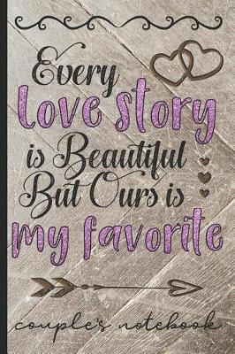 Book cover for Every Love Story Is Beautiful But Ours Is My Favorite - Couple's Notebook