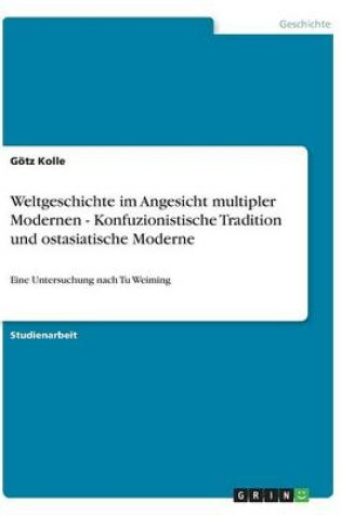 Cover of Weltgeschichte im Angesicht multipler Modernen - Konfuzionistische Tradition und ostasiatische Moderne