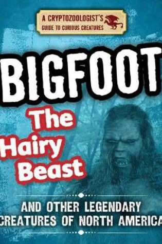 Cover of Bigfoot the Hairy Beast and Other Legendary Creatures of North America