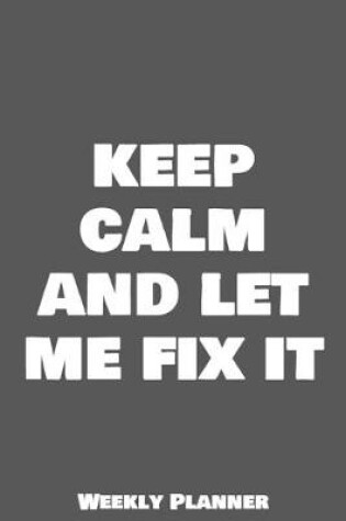 Cover of Keep Calm And Let Me Fix It Weekly Planner