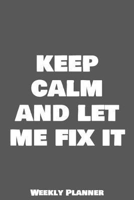 Cover of Keep Calm And Let Me Fix It Weekly Planner