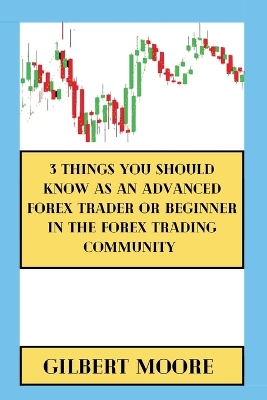Cover of 3 Things You Should Know As An Advanced Forex Trader Or Beginner In The Forex Trading Community