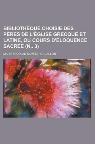 Cover of Bibliotheque Choisie Des Peres de L'Eglise Grecque Et Latine, Ou Cours D'Eloquence Sacree (N . 3)