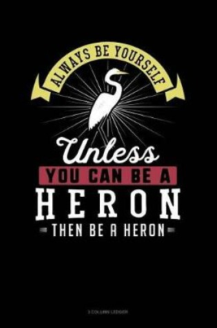 Cover of Always Be Yourself Unless You Can Be a Heron Then Be a Heron