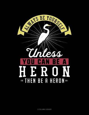 Cover of Always Be Yourself Unless You Can Be a Heron Then Be a Heron