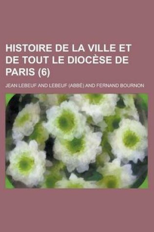 Cover of Histoire de La Ville Et de Tout Le Diocese de Paris (6)
