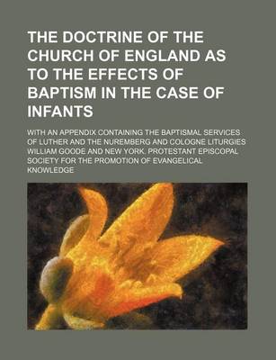 Book cover for The Doctrine of the Church of England as to the Effects of Baptism in the Case of Infants; With an Appendix Containing the Baptismal Services of Luther and the Nuremberg and Cologne Liturgies