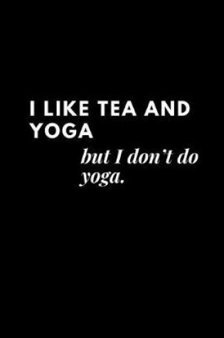 Cover of I like tea and yoga, but I don't do yoga.