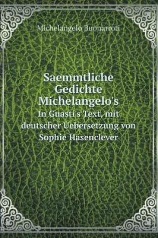 Cover of Saemmtliche Gedichte Michelangelo's In Guasti's Text, mit deutscher Uebersetzung von Sophie Hasenclever