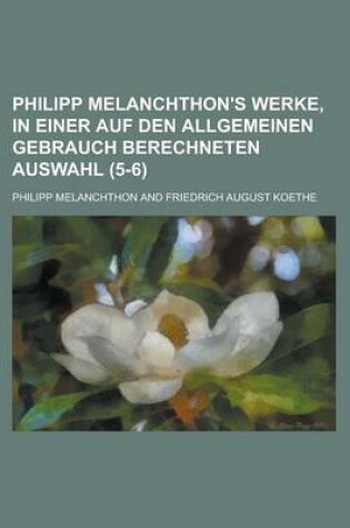 Cover of Philipp Melanchthon's Werke, in Einer Auf Den Allgemeinen Gebrauch Berechneten Auswahl (5-6 )