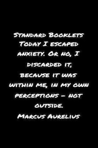 Cover of Standard Booklets Today I Escaped Anxiety or No I Discarded It Because It Was Within Me in My Own Perceptions - Not Outside Marcus Aurelius