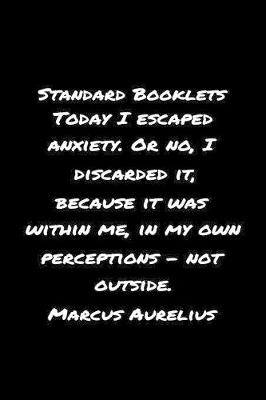 Book cover for Standard Booklets Today I Escaped Anxiety or No I Discarded It Because It Was Within Me in My Own Perceptions - Not Outside Marcus Aurelius