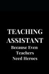 Book cover for Teaching Assistant Because Even Teachers Need Heroes